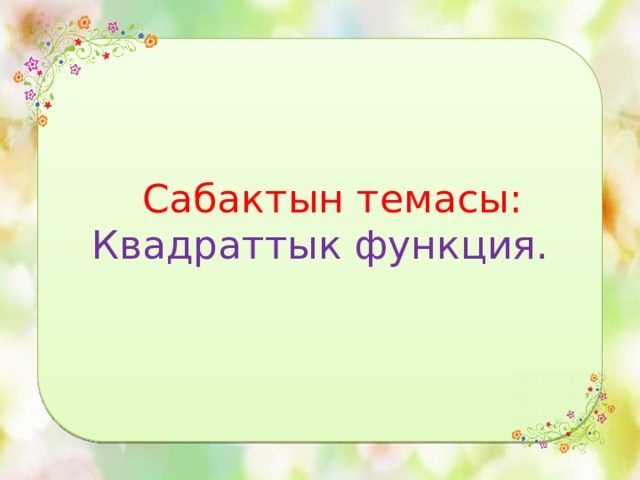  Сабактын темасы:  Квадраттык функция. 