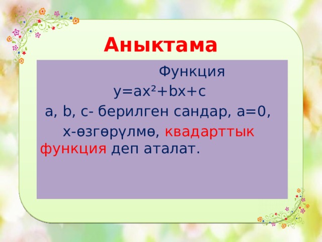 Аныктама  Функция  y=ax²+bx+c  a, b, c- берилген сандар, а=0,  х-өзгөрүлмө, квадарттык функция деп аталат. 