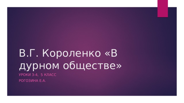 В.Г. Короленко «В дурном обществе» Уроки 3-4, 5 класс Рогозина Е.А. 