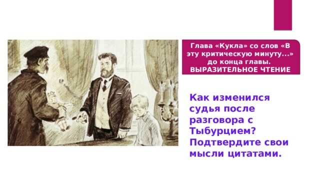  Глава «Кукла» со слов «В эту критическую минуту...» до конца главы. ВЫРАЗИТЕЛЬНОЕ ЧТЕНИЕ Как изменился судья после разговора с Тыбурцием? Подтвердите свои мысли цитатами. 