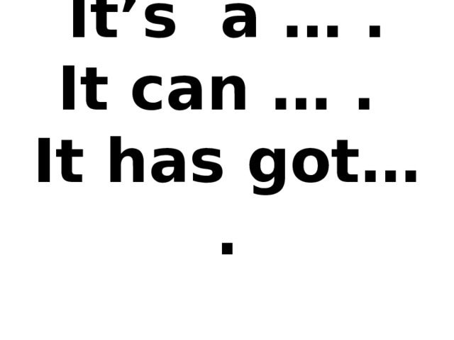 It’s a … .  It can … .  It has got… .   