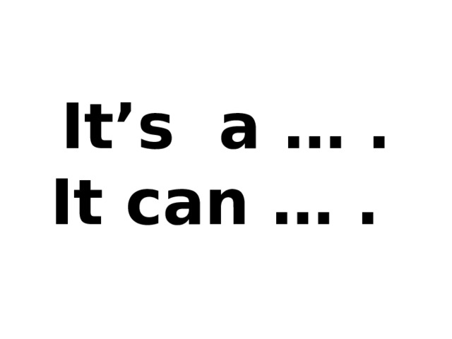 It’s a … .  It can … . 