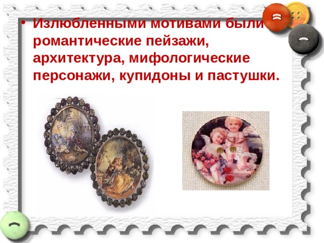 Излюбленными мотивами были романтические пейзажи, архитектура, мифологические персонажи, купидоны и пастушки. 