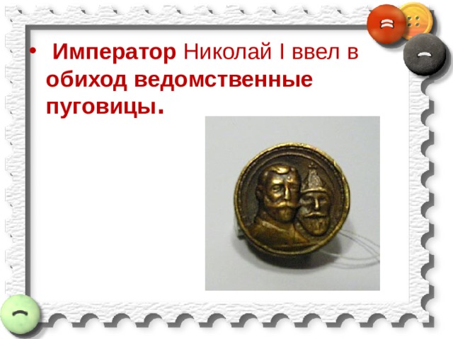  Император Николай I ввел в обиход ведомственные пуговицы . 