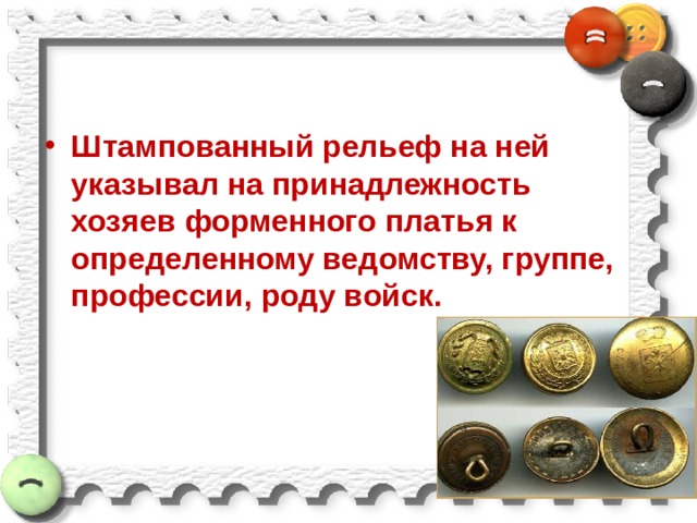 Штампованный рельеф на ней указывал на принадлежность хозяев форменного платья к определенному ведомству, группе, профессии, роду войск. 