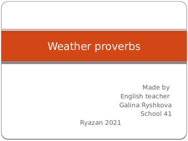 Weather proverbs Made by English teacher Galina Ryshkova School 41 Ryazan 2021  