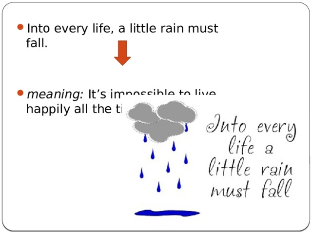Into every life, a little rain must fall.  meaning: It’s impossible to live happily all the time 