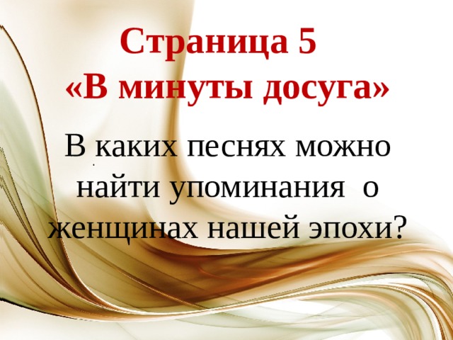 Страница 5  «В минуты досуга» В каких песнях можно найти упоминания о женщинах нашей эпохи? .   