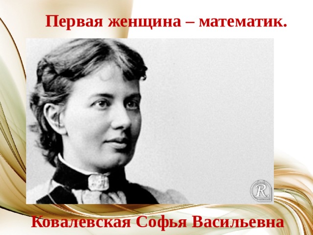 Первая женщина – математик. Ковалевская Софья Васильевна 