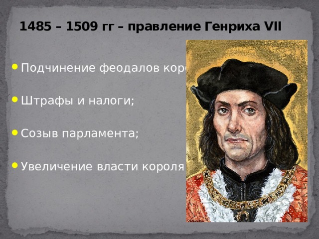 1485 – 1509 гг – правление Генриха VII Подчинение феодалов королю; Штрафы и налоги; Созыв парламента; Увеличение власти короля 