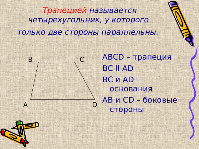 Трапецией  называется четырехугольник, у которого  только две стороны параллельны.  ABCD – трапеция BC  ll  AD BC и AD – основания AB и CD – боковые стороны В С А D 