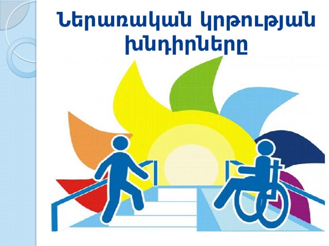 Ներառական կրթության  խնդիրները 