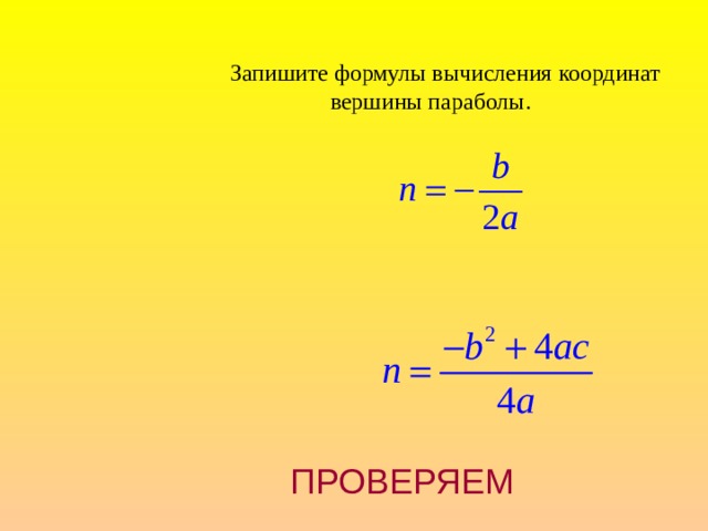 Запишите формулы вычисления координат  вершины параболы. ПРОВЕРЯЕМ 