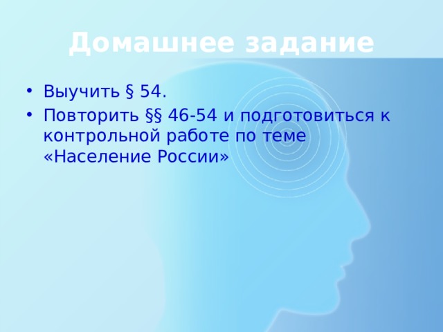 Домашнее задание Выучить § 54. Повторить §§ 46-54 и подготовиться к контрольной работе по теме «Население России» 