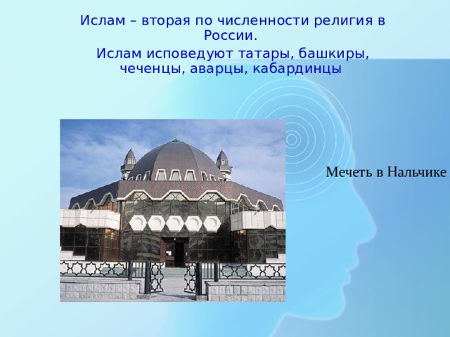 Ислам – вторая по численности религия в России. Ислам исповедуют татары, башкиры, чеченцы, аварцы, кабардинцы Мечеть в Нальчике 