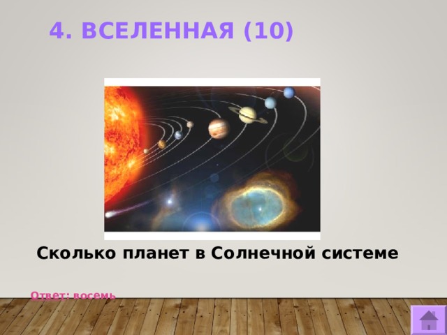 4. ВСЕЛЕННАЯ (10)    Сколько планет в Солнечной системе  Ответ : восемь  