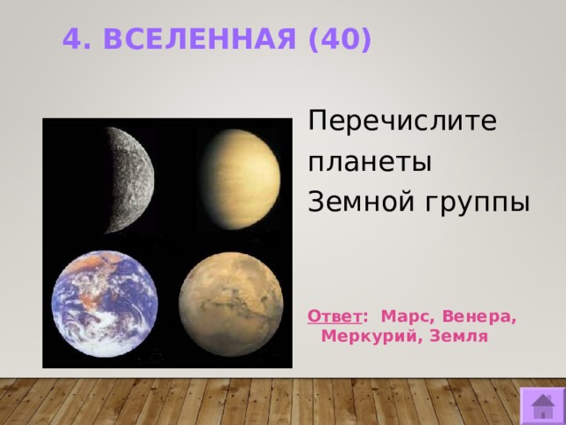4. ВСЕЛЕННАЯ (40)   Перечислите планеты Земной группы   Ответ : Марс, Венера, Меркурий, Земля  