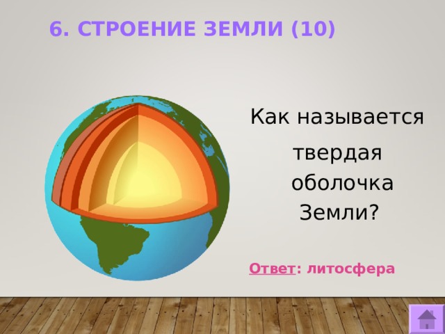 6. СТРОЕНИЕ ЗЕМЛИ (10)   Как называется твердая оболочка Земли?  Ответ : литосфера  