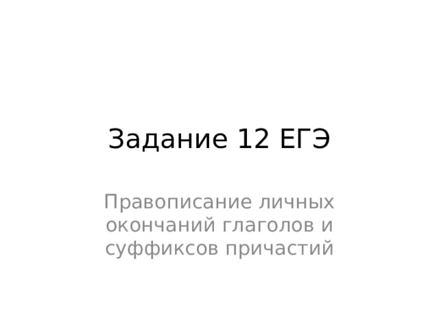 Задание 12 ЕГЭ Правописание личных окончаний глаголов и суффиксов причастий 