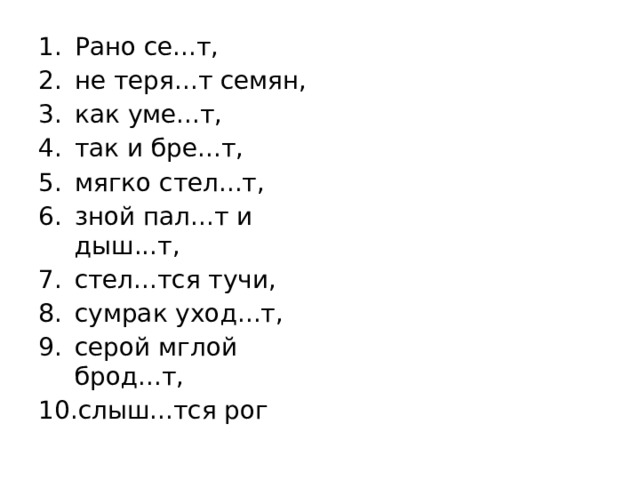 Рано се...т, не теря...т семян, как уме...т, так и бре...т, мягко стел...т, зной пал...т и дыш...т, стел...тся тучи, сумрак уход...т, серой мглой брод...т, слыш...тся рог 