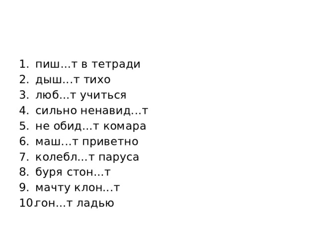 пиш...т в тетради дыш...т тихо люб...т учиться сильно ненавид...т не обид...т комара маш...т приветно колебл...т паруса буря стон...т мачту клон...т гон...т ладью 