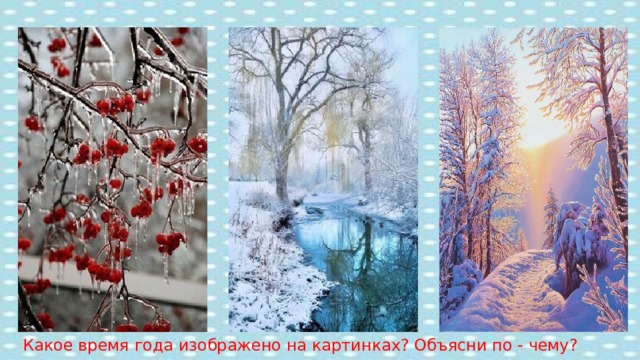 Какое время года изображено на картинках? Объясни по - чему? 