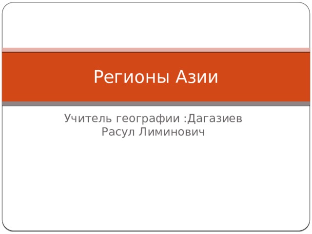 Регионы Азии Учитель географии :Дагазиев Расул Лиминович 