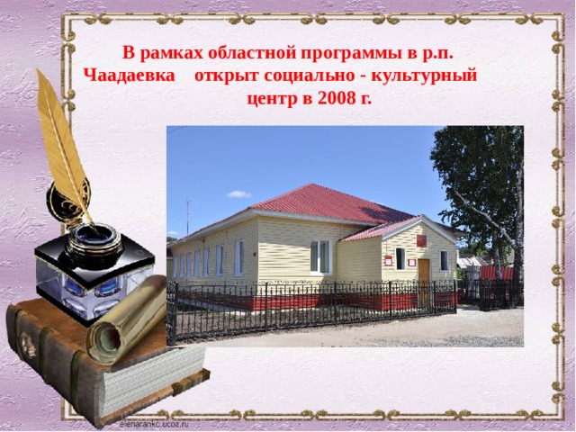 В рамках областной программы в р.п. Чаадаевка открыт социально - культурный центр в 2008 г. 