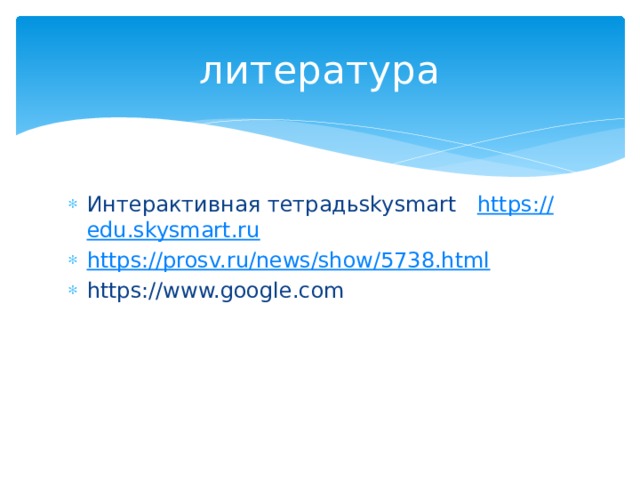 литература Интерактивная тетрадьskysmart https :// edu.skysmart.ru https:// prosv.ru/news/show/5738.html https://www.google.com 