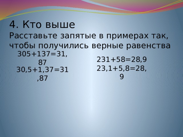 4. Кто выше  Расставьте запятые в примерах так, чтобы получились верные равенства 305+137=31,87 231+58=28,9 23,1+5,8=28,9 30,5+1,37=31,87 