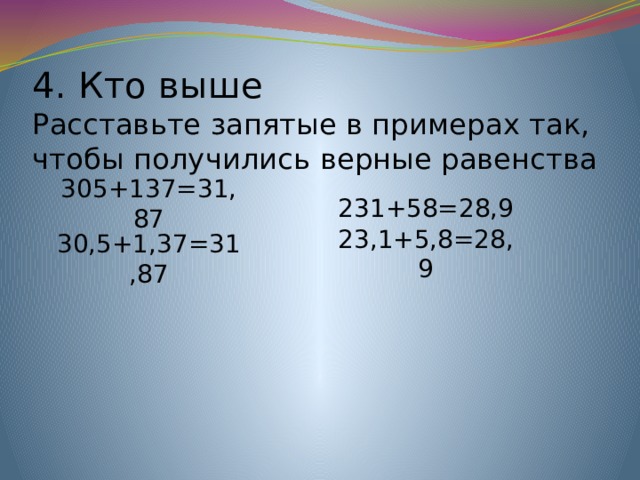 4. Кто выше  Расставьте запятые в примерах так, чтобы получились верные равенства 305+137=31,87 231+58=28,9 23,1+5,8=28,9 30,5+1,37=31,87 