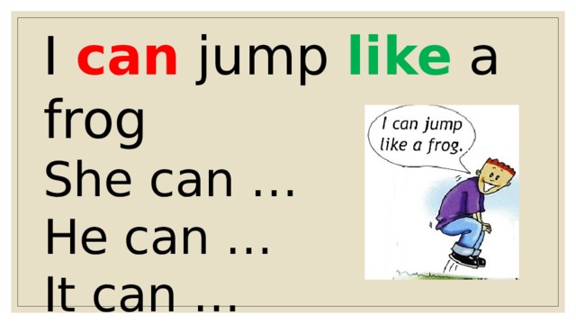 I can jump like a frog She can … He can … It can … 