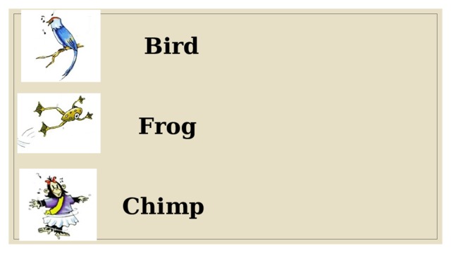 Bird Frog Chimp 