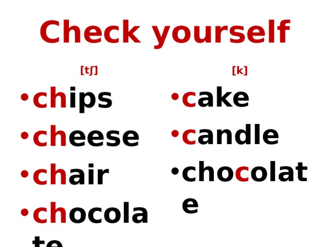 Check yourself     [tʃ] [k]   ch ips ch eese ch air ch ocolate c ake c andle  cho c olate 