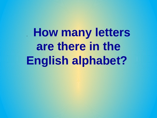 .     How many letters are there in the English alphabet? 