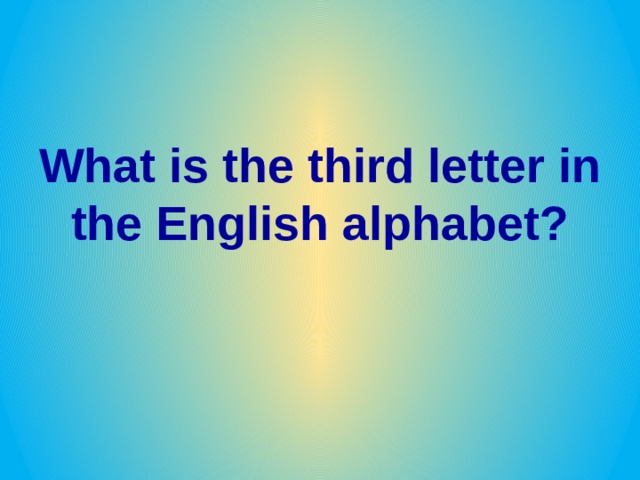 What is the third letter in the English alphabet? 