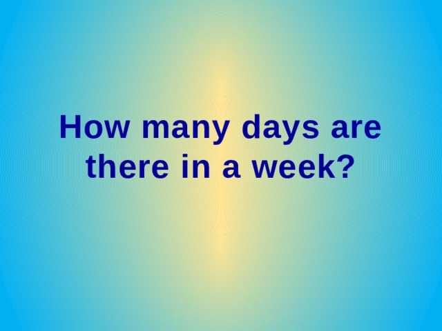 How many days are there in a week? 