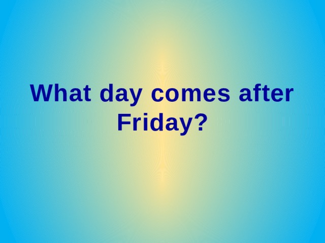 What day comes after Friday? 