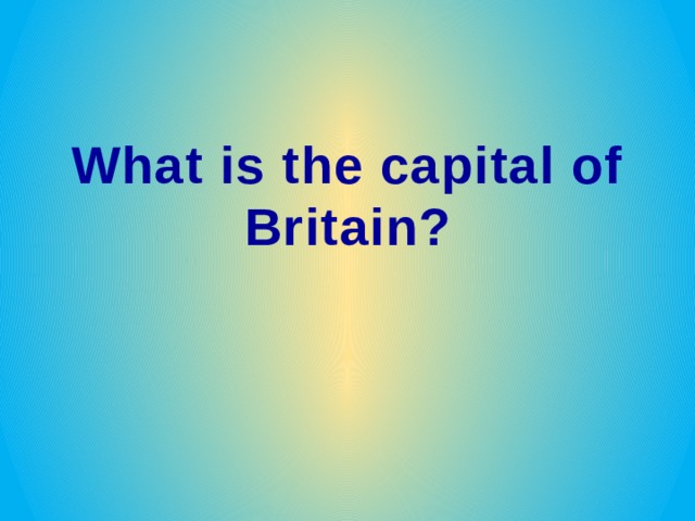 What is the capital of Britain? 
