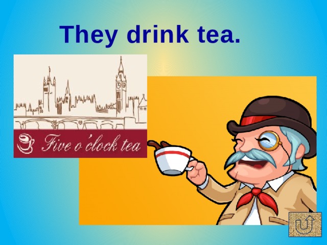 They drink tea.  