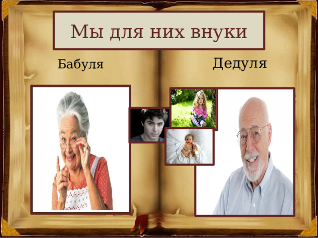 Мы для них внуки Дедуля Бабуля 