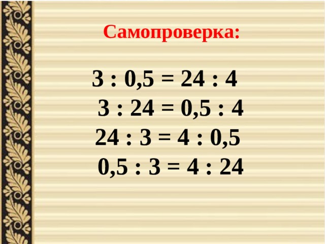 Самопроверка: 3 : 0,5 = 24 : 4  3 : 24 = 0,5 : 4 24 : 3 = 4 : 0,5  0,5 : 3 = 4 : 24 