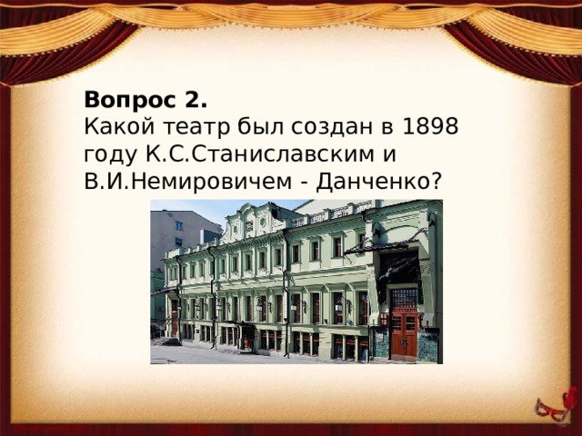 Вопрос 2. Какой театр был создан в 1898 году К.С.Станиславским и В.И.Немировичем - Данченко?