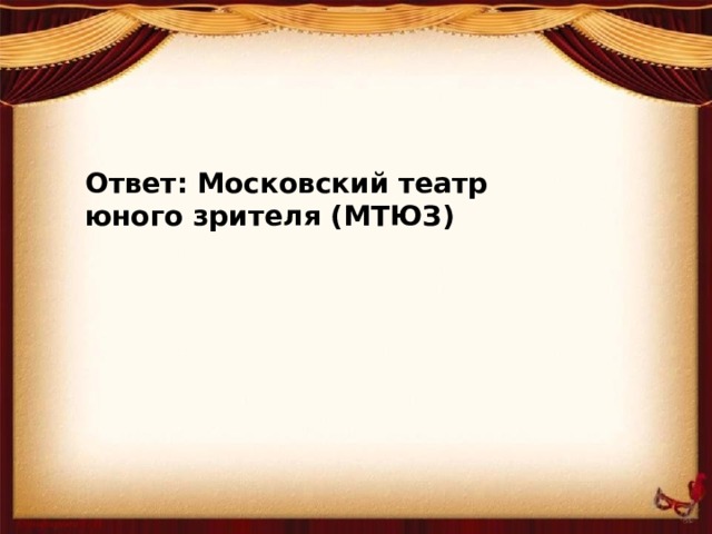 Ответ: Московский театр юного зрителя (МТЮЗ)