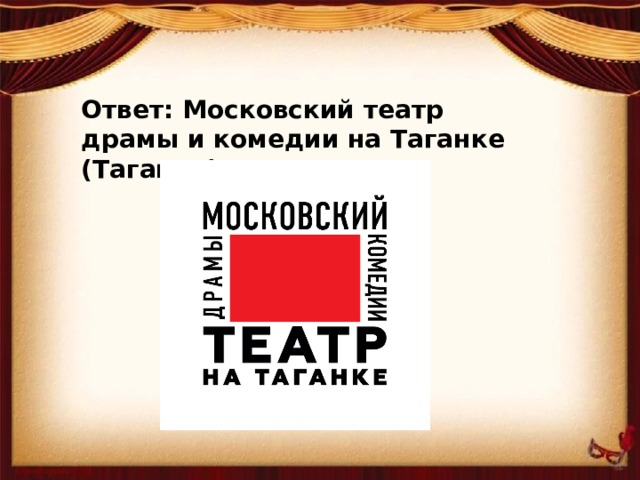 Ответ: Московский театр драмы и комедии на Таганке (Таганка).