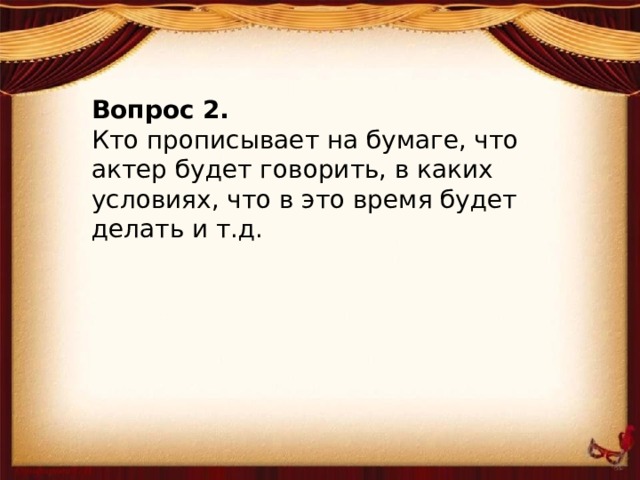 Вопрос 2. Кто прописывает на бумаге, что актер будет говорить, в каких условиях, что в это время будет делать и т.д.