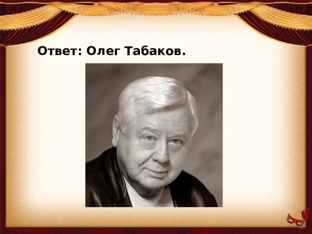 Ответ: Олег Табаков.