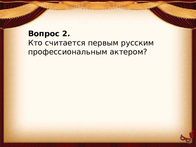 Вопрос 2. Кто считается первым русским профессиональным актером?