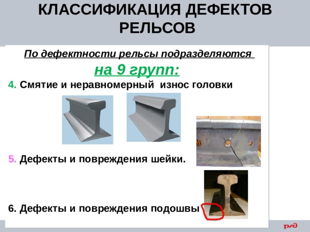 КЛАССИФИКАЦИЯ ДЕФЕКТОВ РЕЛЬСОВ  По дефектности рельсы подразделяются на 9 групп: 4. Смятие и неравномерный износ головки      5. Дефекты и повреждения шейки.    6. Дефекты и повреждения подошвы  