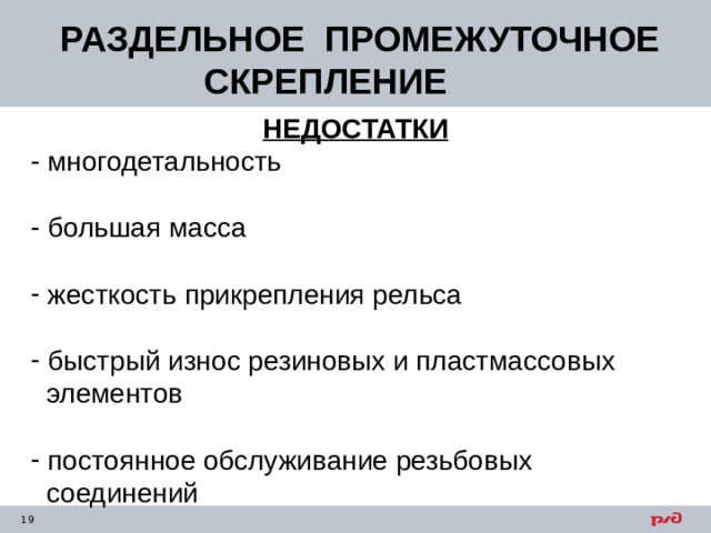  РАЗДЕЛЬНОЕ ПРОМЕЖУТОЧНОЕ СКРЕПЛЕНИЕ НЕДОСТАТКИ  многодетальность   большая масса   жесткость прикрепления рельса   быстрый износ резиновых и пластмассовых  элементов  постоянное обслуживание резьбовых  соединений 